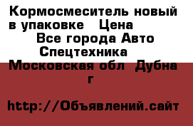 Кормосмеситель новый в упаковке › Цена ­ 580 000 - Все города Авто » Спецтехника   . Московская обл.,Дубна г.